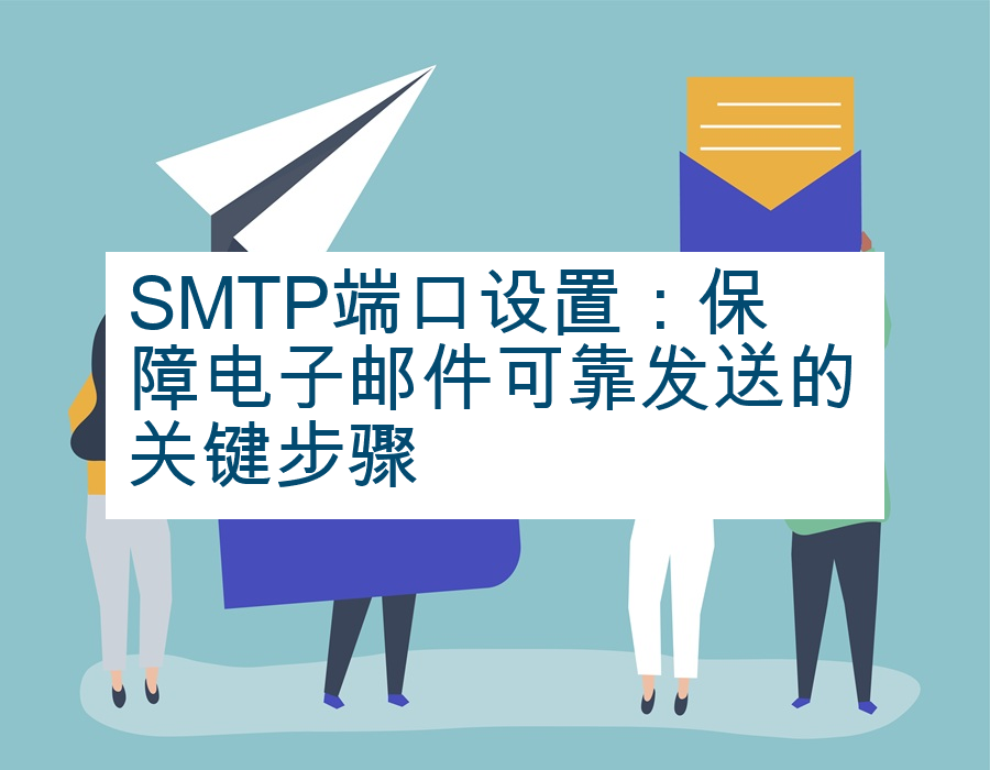 SMTP端口设置：保障电子邮件可靠发送的关键步骤
