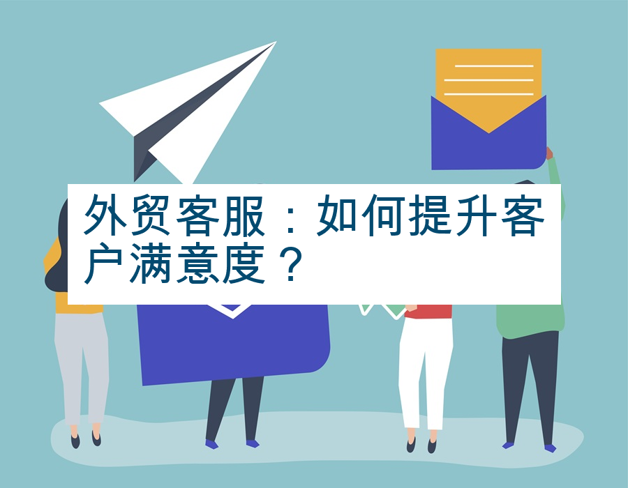 外贸客服：如何提升客户满意度？