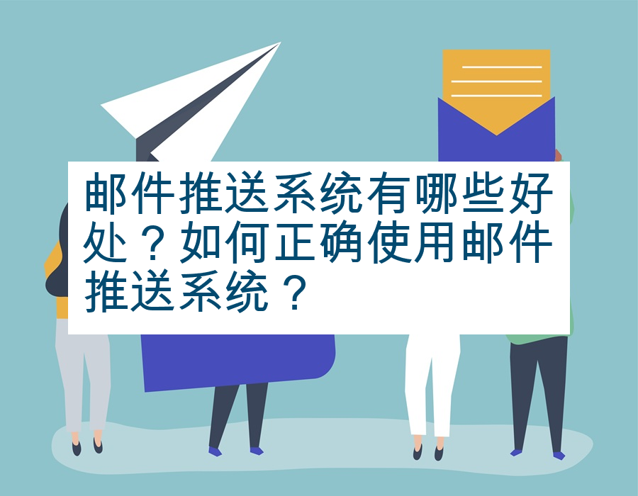 邮件推送系统有哪些好处？如何正确使用邮件推送系统？