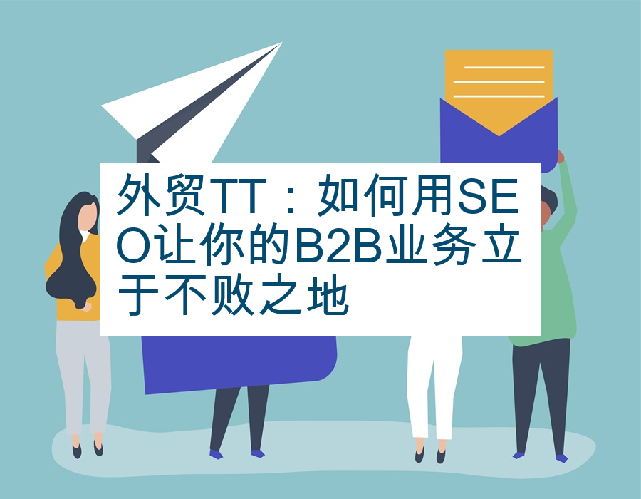 外贸TT：如何用SEO让你的B2B业务立于不败之地