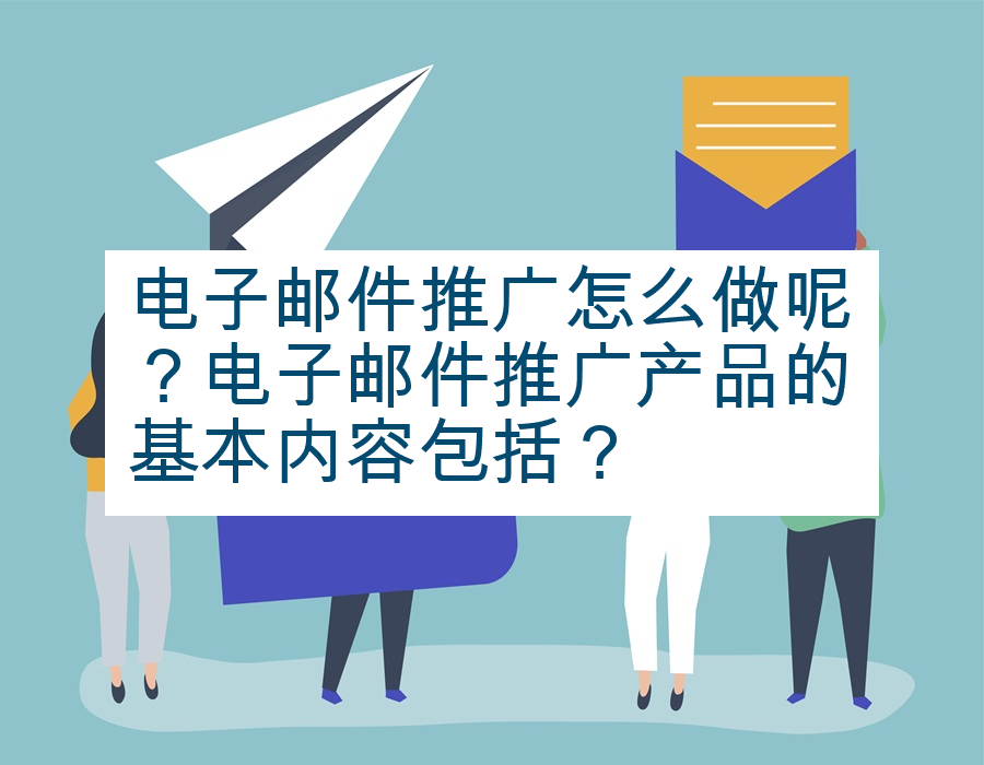 电子邮件推广怎么做呢？电子邮件推广产品的基本内容包括？