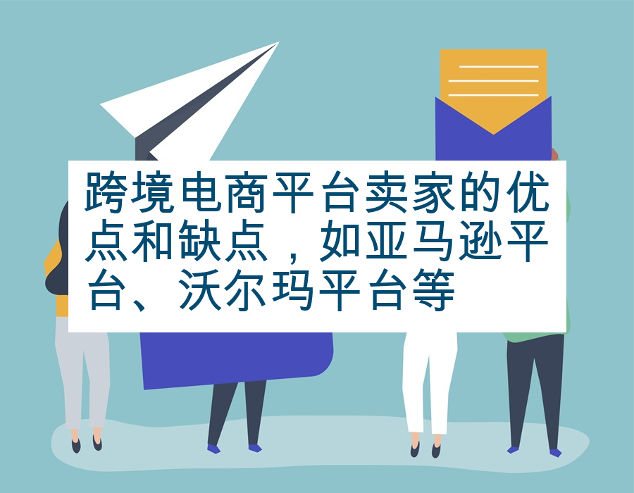 跨境电商平台卖家的优点和缺点，如亚马逊平台、沃尔玛平台等