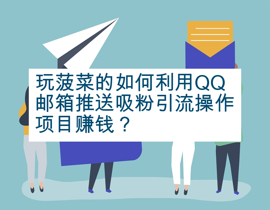 玩菠菜的如何利用QQ邮箱推送吸粉引流操作项目赚钱？
