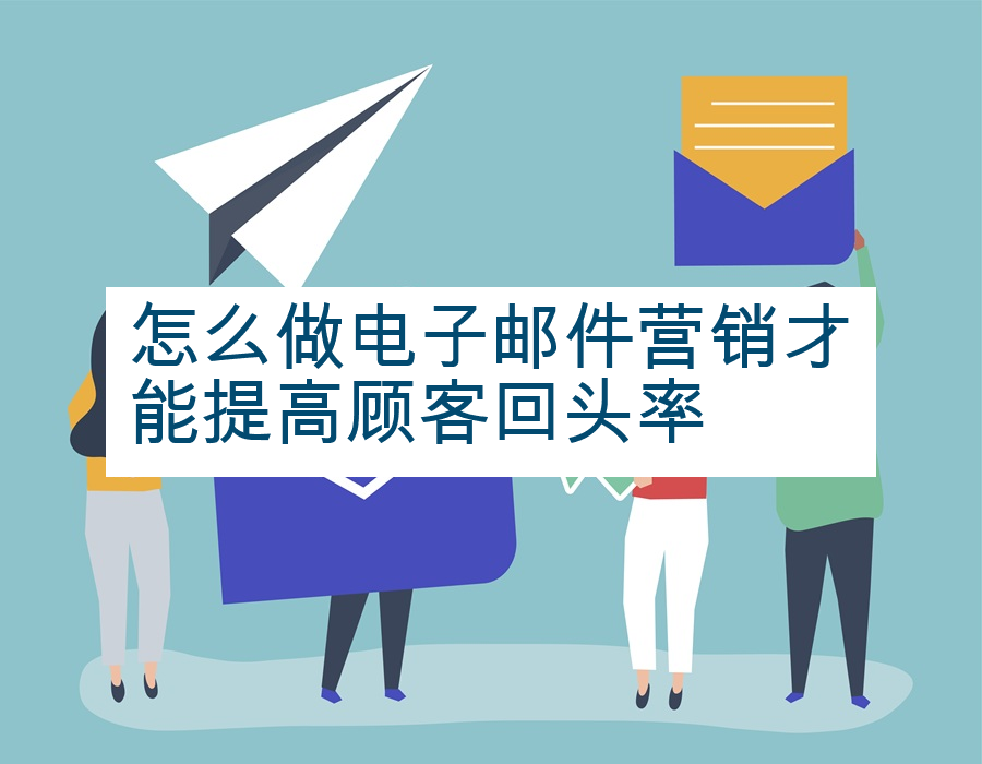 怎么做电子邮件营销才能提高顾客回头率