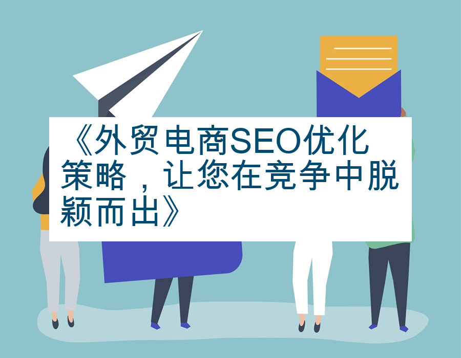 《外贸电商SEO优化策略，让您在竞争中脱颖而出》