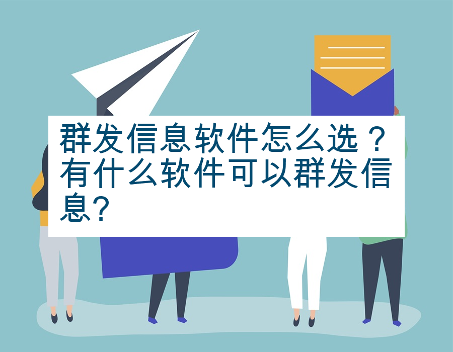 群发信息软件怎么选？有什么软件可以群发信息?