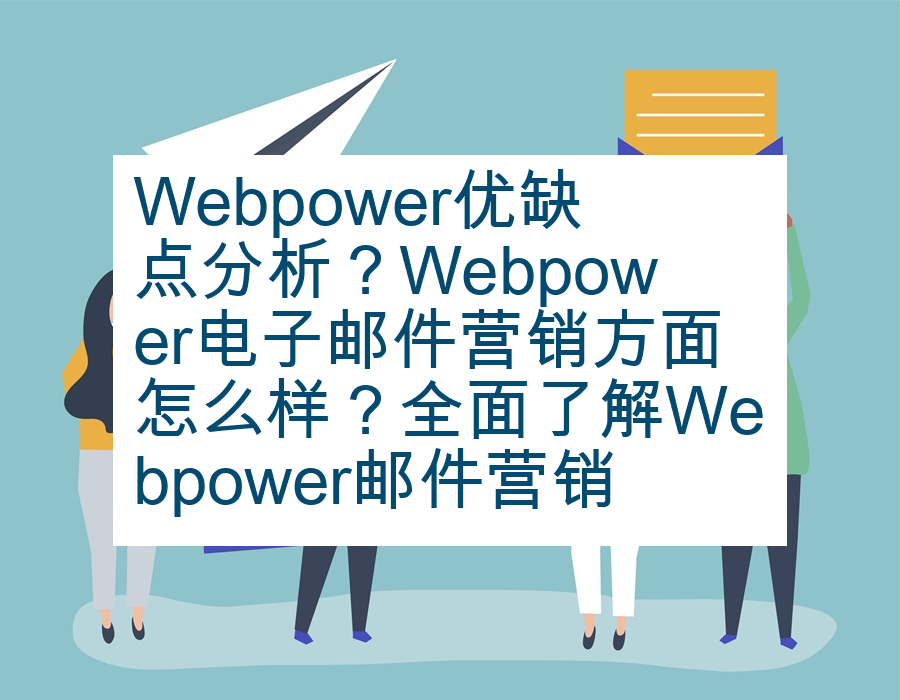 Webpower优缺点分析？Webpower电子邮件营销方面怎么样？全面了解Webpower邮件营销