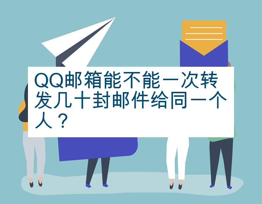 QQ邮箱能不能一次转发几十封邮件给同一个人？