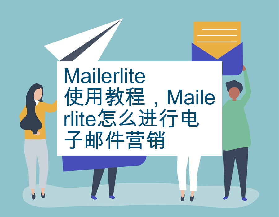 Mailerlite使用教程，Mailerlite怎么进行电子邮件营销