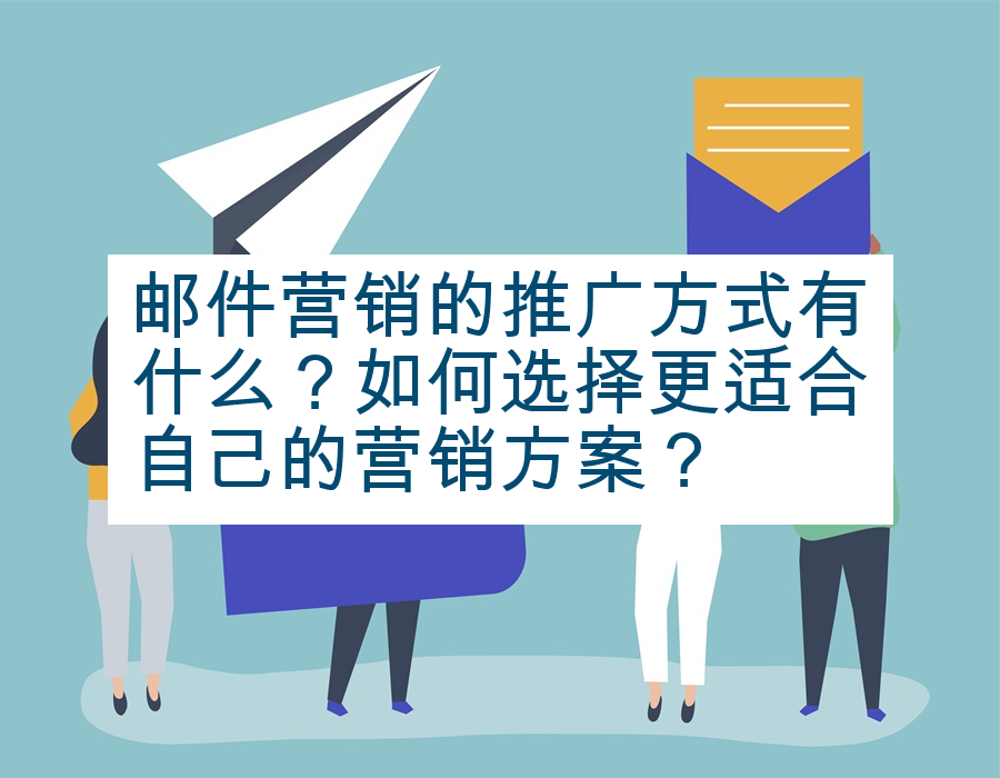 邮件营销的推广方式有什么？如何选择更适合自己的营销方案？