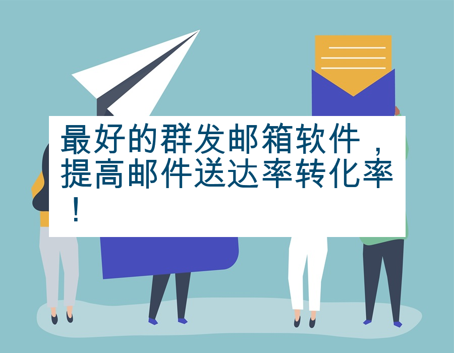 最好的群发邮箱软件，提高邮件送达率转化率！