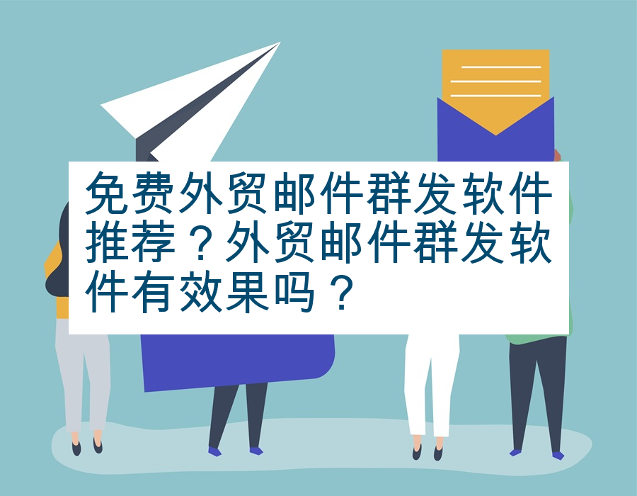 免费外贸邮件群发软件推荐？外贸邮件群发软件有效果吗？