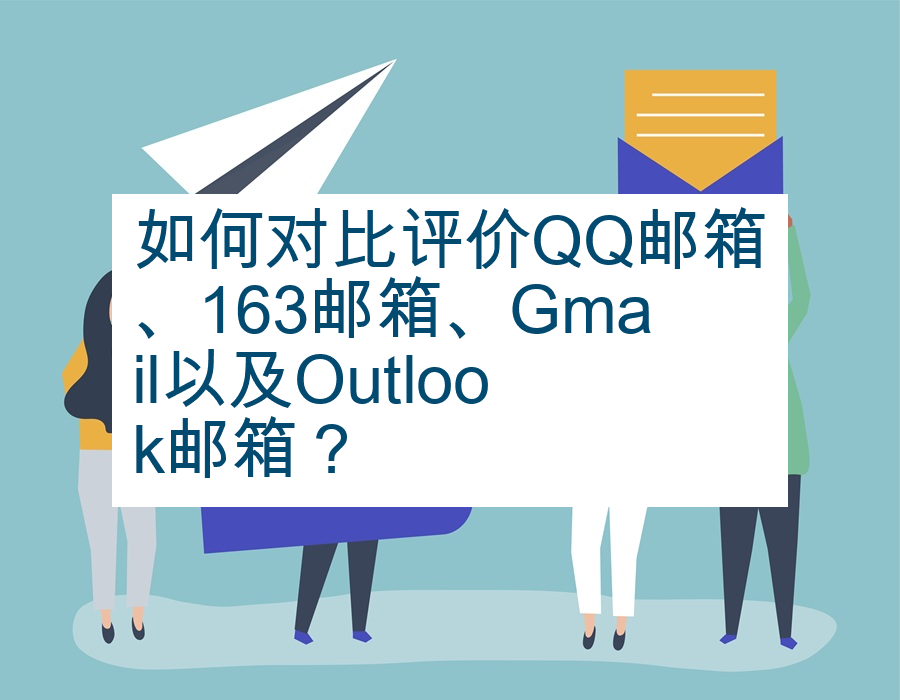 如何对比评价QQ邮箱、163邮箱、Gmail以及Outlook邮箱？
