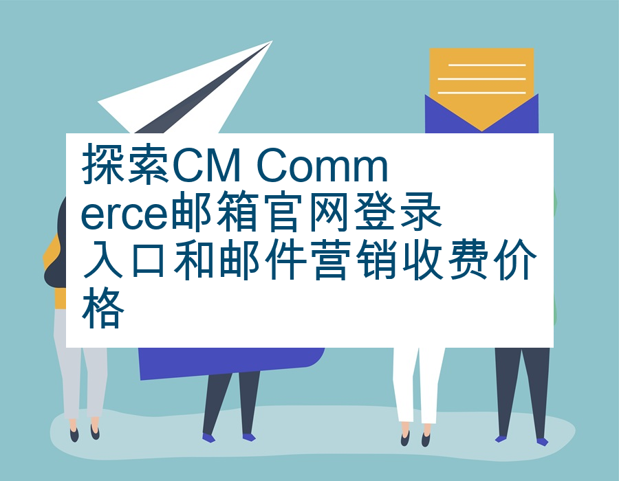 ​探索CM Commerce邮箱官网登录入口和邮件营销收费价格