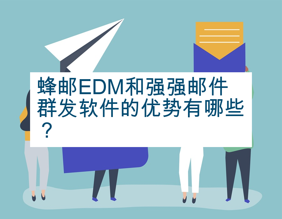 蜂邮EDM和强强邮件群发软件的优势有哪些？