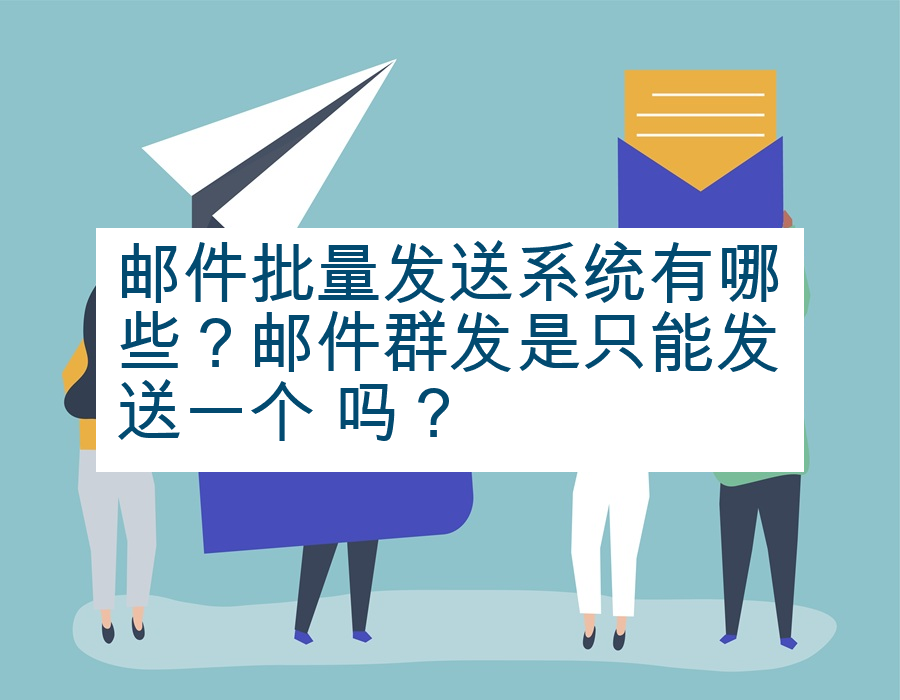 邮件批量发送系统有哪些？邮件群发是只能发送一个 吗？