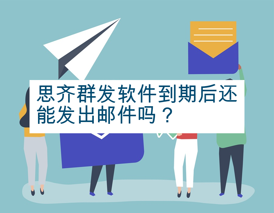 思齐群发软件到期后还能发出邮件吗？