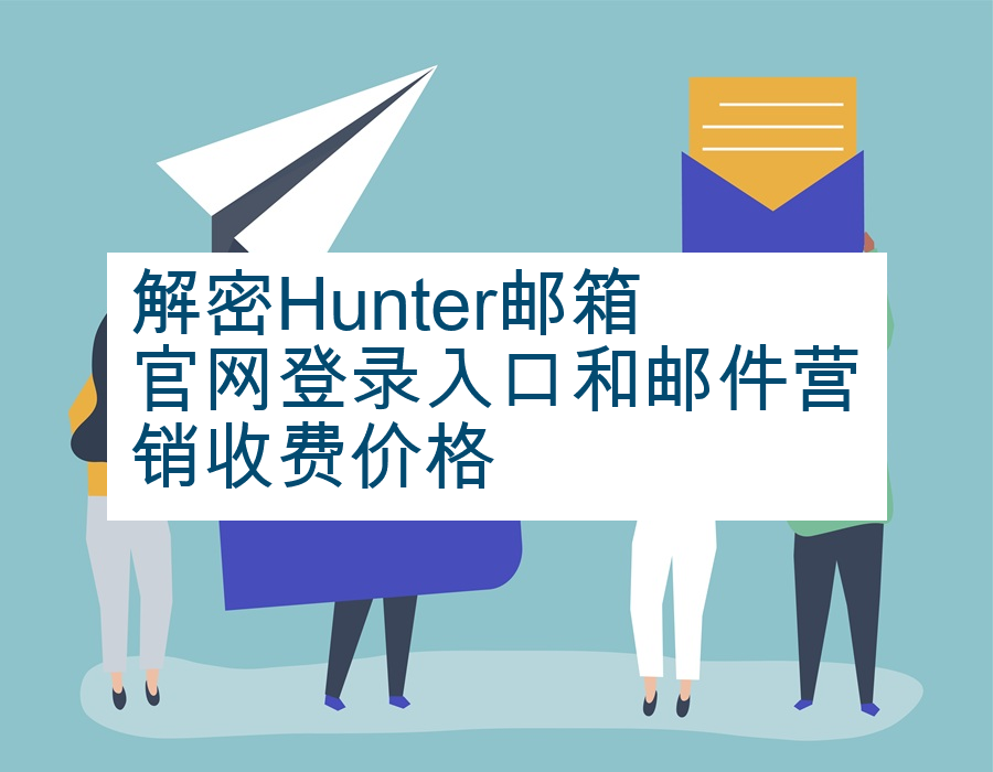 解密Hunter邮箱官网登录入口和邮件营销收费价格