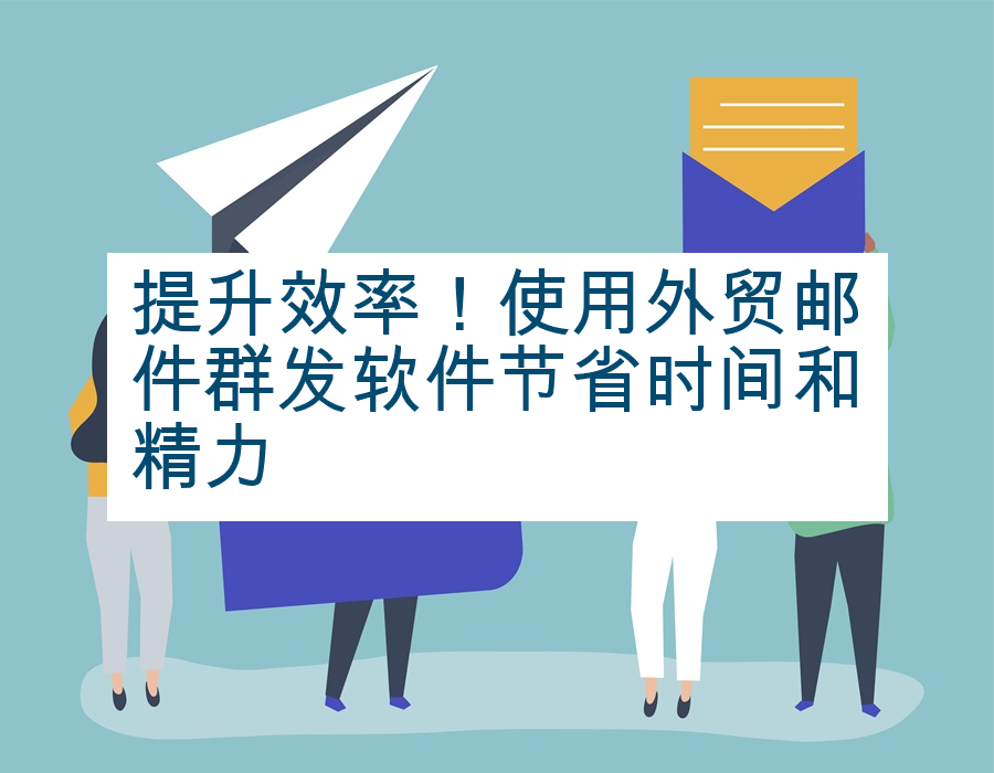 提升效率！使用外贸邮件群发软件节省时间和精力