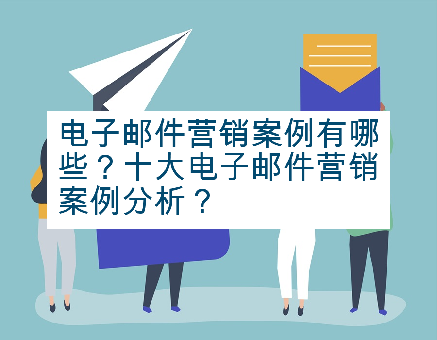 电子邮件营销案例有哪些？十大电子邮件营销案例分析？