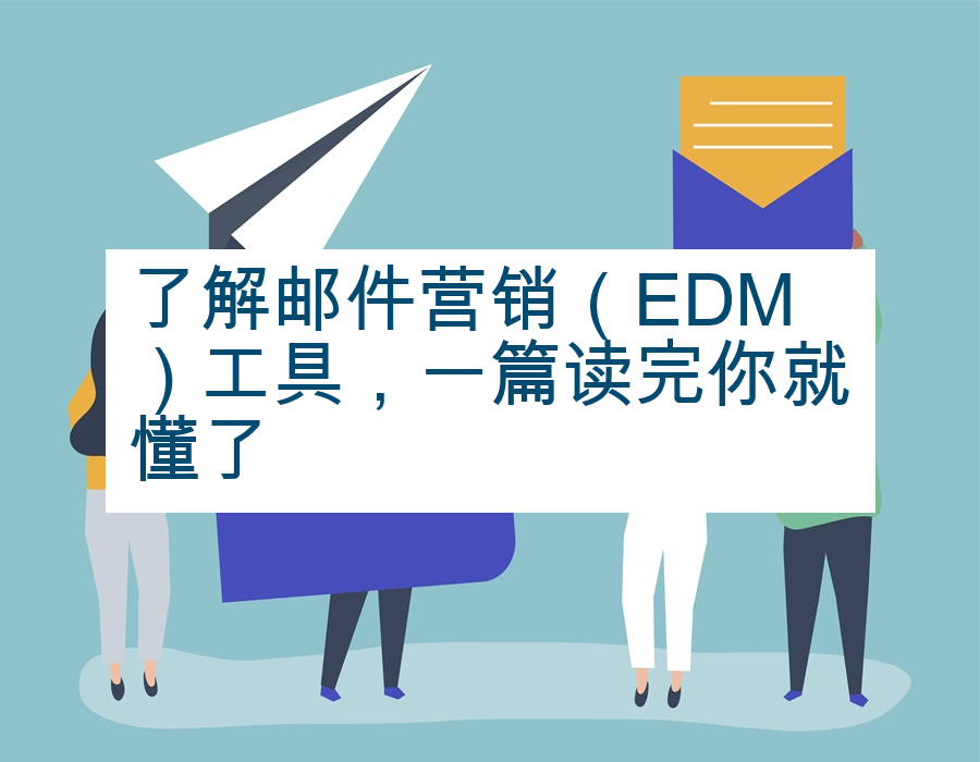 了解邮件营销（EDM）工具，一篇读完你就懂了