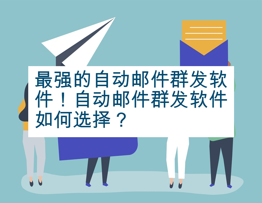 最强的自动邮件群发软件！自动邮件群发软件如何选择？
