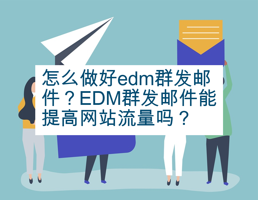 怎么做好edm群发邮件？EDM群发邮件能提高网站流量吗？