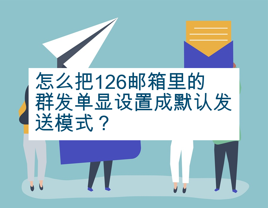 怎么把126邮箱里的群发单显设置成默认发送模式？