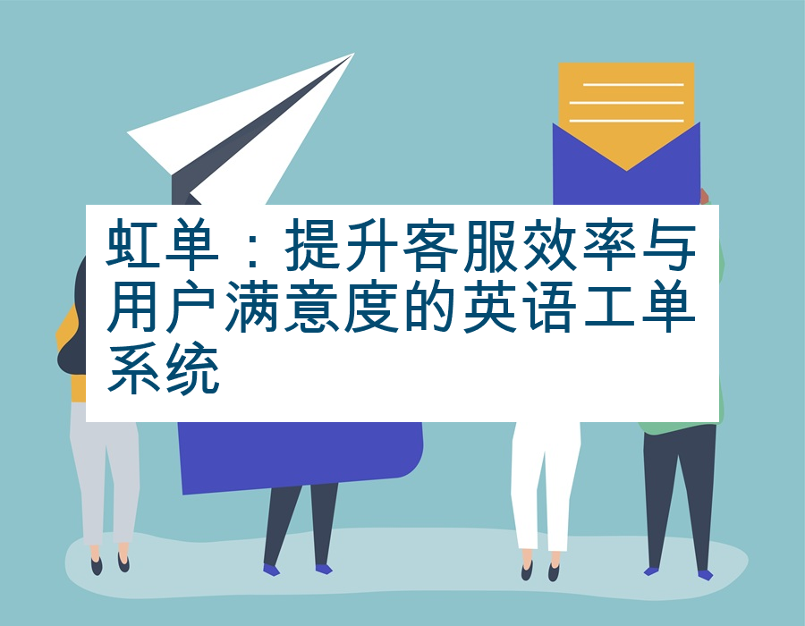 虹单：提升客服效率与用户满意度的英语工单系统