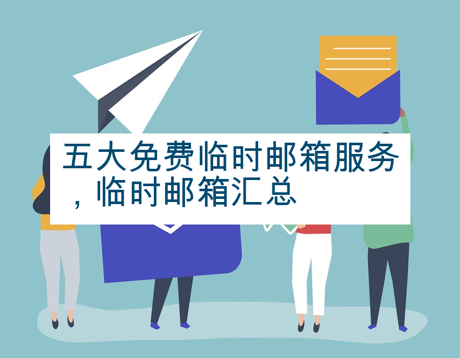 五大免费临时邮箱服务，临时邮箱汇总