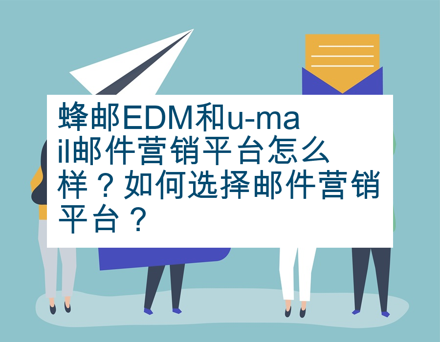 蜂邮EDM和u-mail邮件营销平台怎么样？如何选择邮件营销平台？
